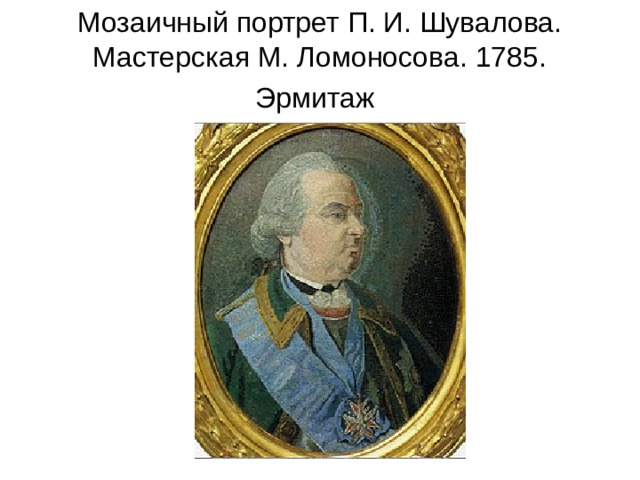 Мозаичный портрет П. И. Шувалова. Мастерская М. Ломоносова. 1785. Эрмитаж  