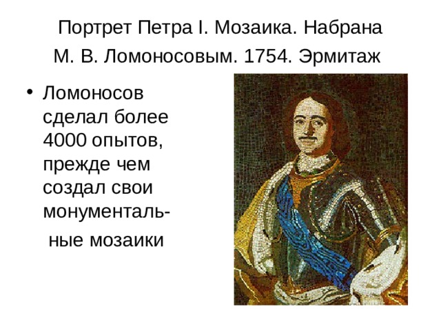 Портрет Петра I. Мозаика. Набрана М. В. Ломоносовым. 1754. Эрмитаж  Ломоносов сделал более 4000 опытов, прежде чем создал свои монументаль-  ные мозаики 