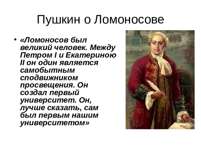Пушкин назвал ломоносова первым нашим университетом. Ломоносов был Великий человек он создал первый университет. Ломоносов Великий сподвижник Великого Петра кто сказал это. Ломоносов был Великий человек он создал основная мысль.
