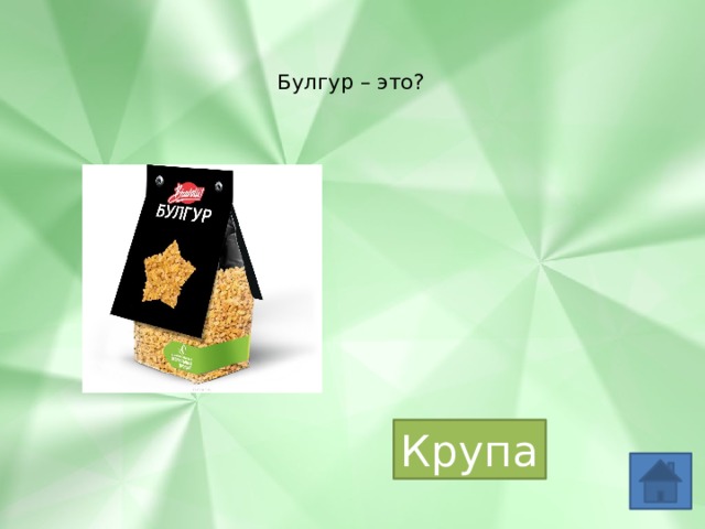   Булгур – это?   Крупа 