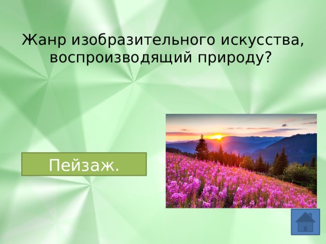 Жанр изобразительного искусства, воспроизводящий природу? Пейзаж. 