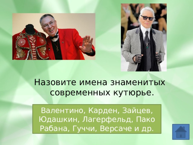 Назовите имена знаменитых современных кутюрье. Валентино, Карден, Зайцев, Юдашкин, Лагерфельд, Пако Рабана, Гуччи, Версаче и др. 