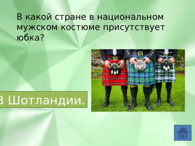 В какой стране в национальном мужском костюме присутствует юбка? В Шотландии. 