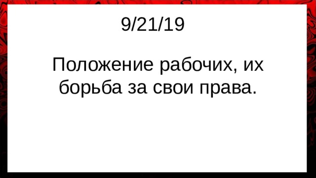 9/21/19 Положение рабочих, их борьба за свои права. 