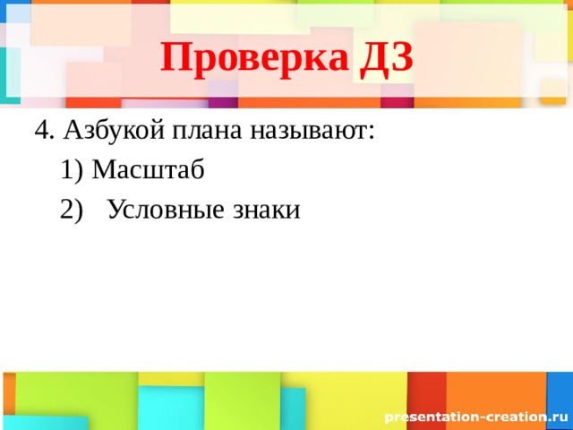 Проверка ДЗ 4. Азбукой плана называют: Масштаб Масштаб Условные знаки Условные знаки 