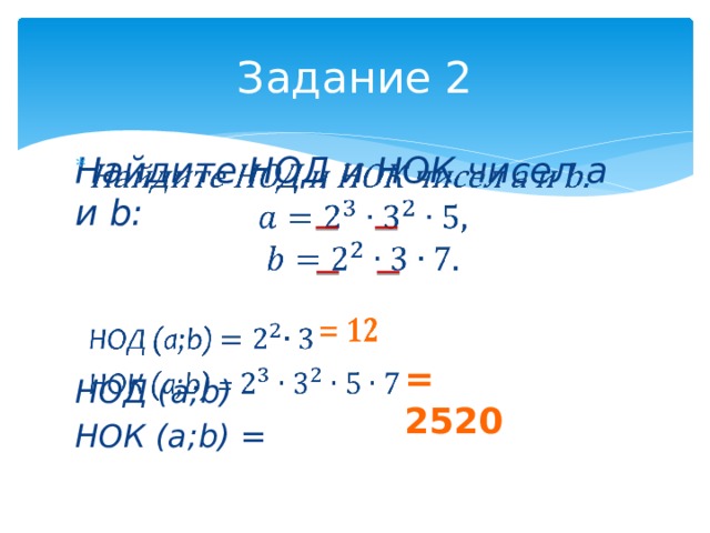 Задание 2   Найдите НОД и НОК чисел a и b: НОД (a;b) НОК (a;b) =    = 2520 
