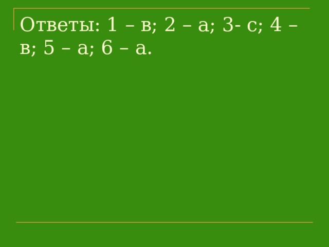 Ответы: 1 – в; 2 – а; 3- с; 4 – в; 5 – а; 6 – а.   