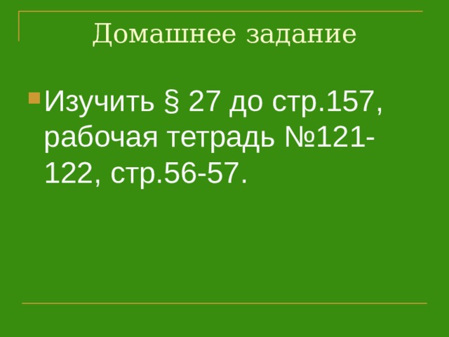 Домашнее задание Изучить § 27 до стр.157, рабочая тетрадь №121-122, стр.56-57.  