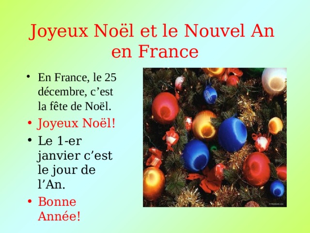 Joyeux No ël et le Nouvel An  en France En France, le 25 décembre, c’est la f ête de Noël. Joyeux No ël! Le 1-er janvier c’est le jour de l’An. Bonne Année! 