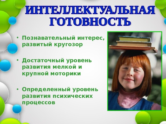 Познавательный интерес, развитый кругозор  Достаточный уровень развития мелкой и крупной моторики  Определенный уровень развития  психических процессов 
