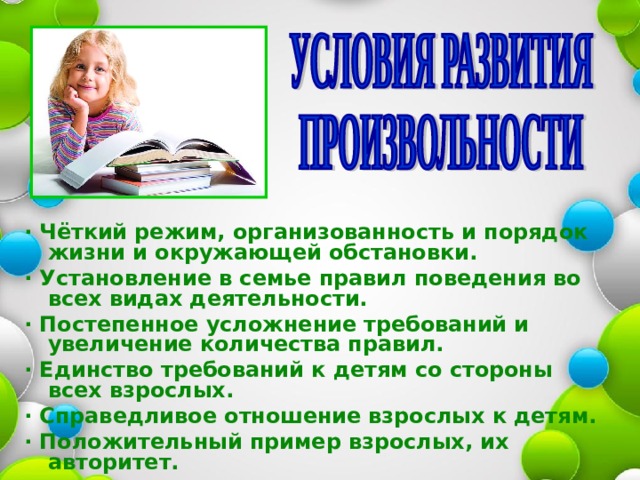 ·  Чёткий режим, организованность и порядок жизни и окружающей обстановки. ·  Установление в семье правил поведения во всех видах деятельности. ·  Постепенное усложнение требований и увеличение количества правил. ·  Единство требований к детям со стороны всех взрослых. ·  Справедливое отношение взрослых к детям. ·  Положительный пример взрослых, их авторитет. 