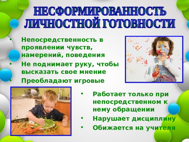 Непосредственность в проявлении чувств, намерений, поведения Не поднимает руку, чтобы высказать свое мнение Преобладают игровые мотивы   Работает только при непосредственном к нему обращении Нарушает дисциплину Обижается на учителя    
