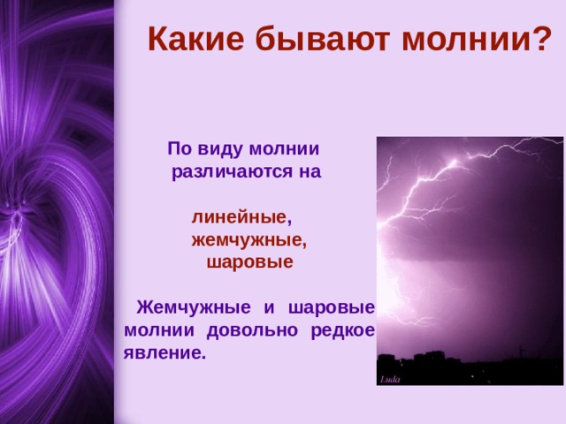 Какие бывают молнии?  По виду молнии  различаются на  линейные , жемчужные, шаровые   Жемчужные и шаровые молнии довольно редкое явление.    