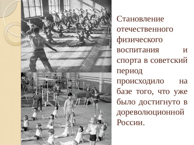 Становление отечественного физического воспитания и спорта в советский период происходило на базе того, что уже было достигнуто в дореволюционной России. 