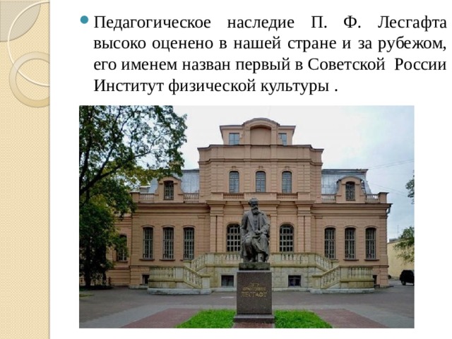 Педагогическое наследие П. Ф. Лесгафта высоко оценено в нашей стране и за рубежом, его именем назван первый в Советской России Институт физической культуры . 