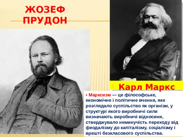 Жозеф Прудон Карл Маркс • Марксизм  — це філософське, економічне і політичне вчення, яке розглядало суспільство як організм, у структурі якого виробничі сили визначають виробничі відносини, стверджувало неминучість переходу від феодалізму до капіталізму, соціалізму і врешті безкласового суспільства. 