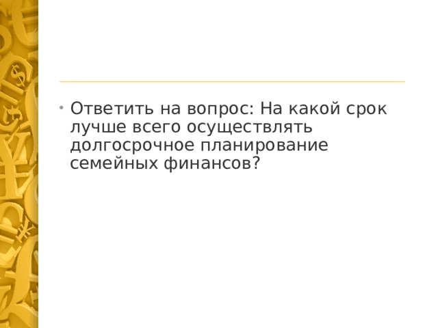 Ответить на вопрос: На какой срок лучше всего осуществлять долгосрочное планирование семейных финансов? 