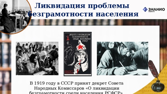 Ликвидация проблемы безграмотности населения В 1919 году в СССР принят декрет Совета Народных Комиссаров «О ликвидации безграмотности среди населения РСФСР». 