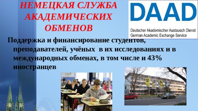 НЕМЕЦКАЯ СЛУЖБА АКАДЕМИЧЕСКИХ ОБМЕНОВ  Поддержка и финансирование студентов, преподавателей, учёных в их исследованиях и в международных обменах, в том числе и 43% иностранцев 