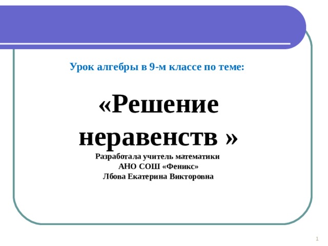 Урок алгебры в 9-м классе по теме:  «Решение неравенств » Разработала учитель математики АНО СОШ «Феникс» Лбова Екатерина Викторовна    