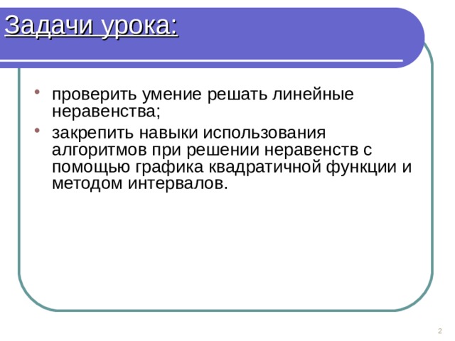 Задачи урока: проверить умение решать линейные неравенства; закрепить навыки использования алгоритмов при решении неравенств с помощью графика квадратичной функции и методом интервалов.   