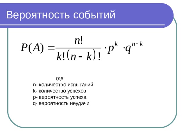 Вероятность событий где  n - количество испытаний k - количество успехов p - вероятность успеха  q - вероятность неудачи 