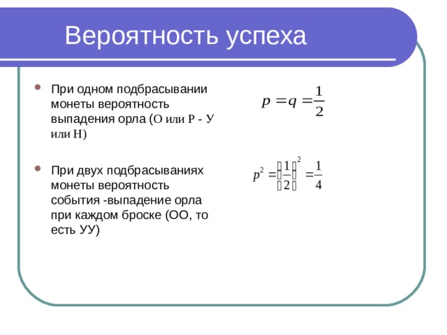  Вероятность успеха При одном подбрасывании монеты вероятность выпадения орла ( О или Р - У или Н)  При двух подбрасываниях монеты вероятность события -выпадение орла при каждом броске (ОО, то есть УУ)  
