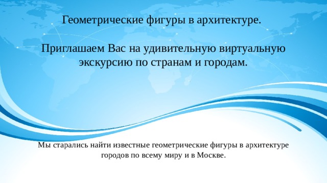 Геометрические фигуры в архитектуре.   Приглашаем Вас на удивительную виртуальную экскурсию по странам и городам.       Мы старались найти известные геометрические фигуры в архитектуре городов по всему миру и в Москве.   