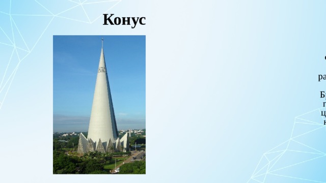 Конус Форму конуса имеет римско-католический собор, расположенный в центре города Маринга, штат Парана, Бразилия. Был построен в 1972 году. Является самой высокой церковью в Южной Америке и на 16 месте в мире — 124 м в высоту.  