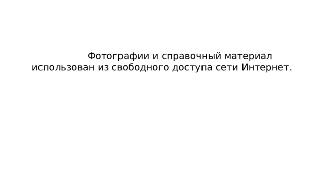  Фотографии и справочный материал использован из свободного доступа сети Интернет. 