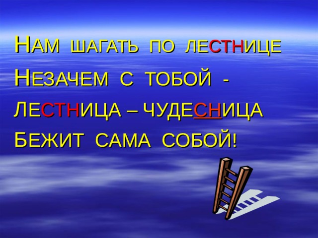 Н АМ ШАГАТЬ ПО ЛЕ СТН ИЦЕ Н ЕЗАЧЕМ С ТОБОЙ - Л Е СТН ИЦА – ЧУДЕ СН ИЦА Б ЕЖИТ САМА СОБОЙ! 