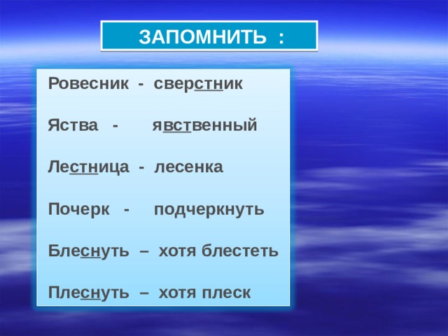  ЗАПОМНИТЬ : Ровесник - свер стн ик  Яства - я вст венный  Ле стн ица - лесенка  Почерк - подчеркнуть  Бле сн уть – хотя блестеть  Пле сн уть – хотя плеск 