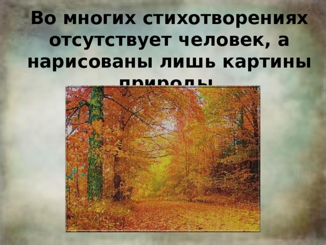 Во многих стихотворениях отсутствует человек, а нарисованы лишь картины природы. 