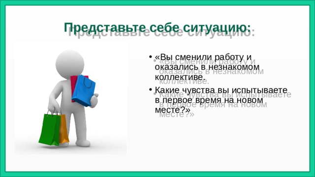 Представьте себе ситуацию: «Вы сменили работу и оказались в незнакомом коллективе. Какие чувства вы испытываете в первое время на новом месте?» 