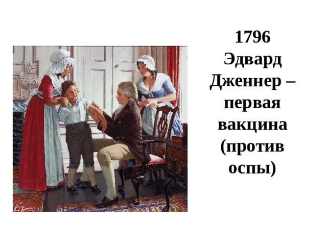 1796  Эдвард Дженнер –первая вакцина (против оспы) 