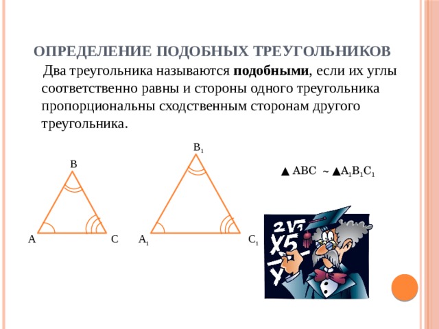 Определение подобных треугольников  Два треугольника называются подобными , если их углы соответственно равны и стороны одного треугольника пропорциональны сходственным сторонам другого треугольника. В 1 В ▲ АВС ~ ▲А 1 В 1 С 1 С 1 А 1 С А 