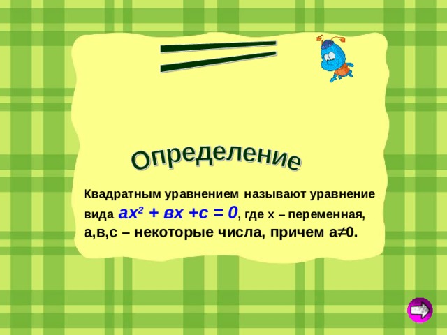 Квадратным уравнением  называют уравнение вида ах 2 + вх +с = 0 , где х – переменная, а,в,с – некоторые числа, причем а ≠0.   