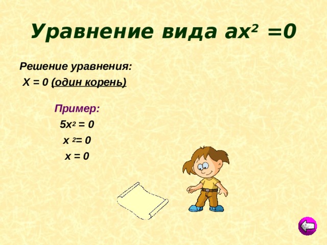 Уравнение вида ах 2 =0 Решение уравнения:  Х = 0 (один корень)  Пример: 5х 2 = 0 х 2 = 0 х = 0 