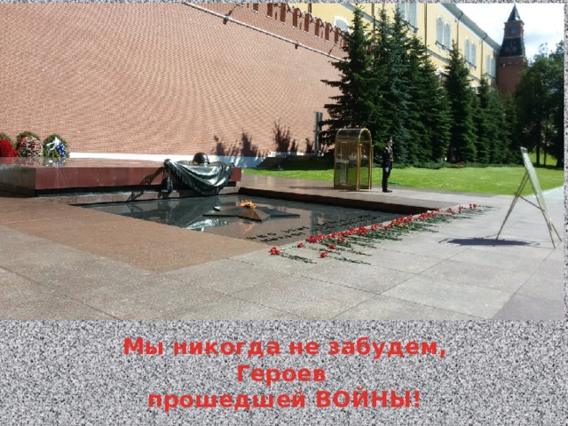 Мы никогда не забудем, Героев прошедшей ВОЙНЫ!  