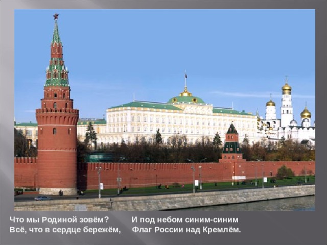Что мы Родиной зовём? И под небом синим-синим Всё, что в сердце бережём, Флаг России над Кремлём.  