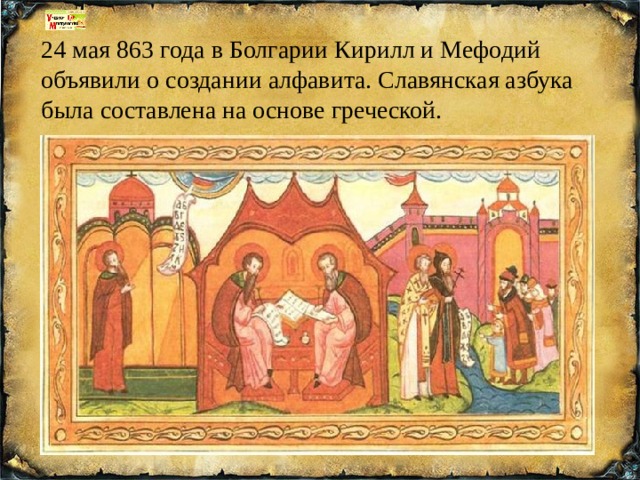 24 мая 863 года в Болгарии Кирилл и Мефодий объявили о создании алфавита. Славянская азбука была составлена на основе греческой.