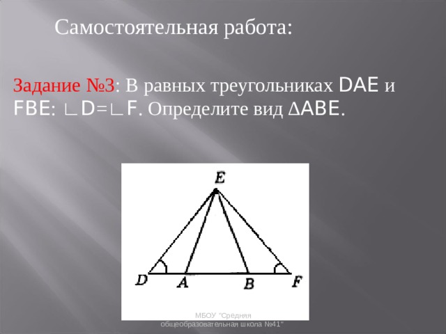 Самостоятельная работа: Задание №3 : В равных треугольниках DAE и FBE : ∟ D =∟ F . Определите вид ∆ ABE . МБОУ 