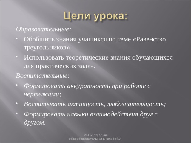 Образовательные: Обобщить знания учащихся по теме «Равенство треугольников» Использовать теоретические знания обучающихся для практических задач. Воспитательные: Формировать аккуратность при работе с чертежами; Воспитывать активность, любознательность; Формировать навыки взаимодействия друг с другом.  МБОУ 