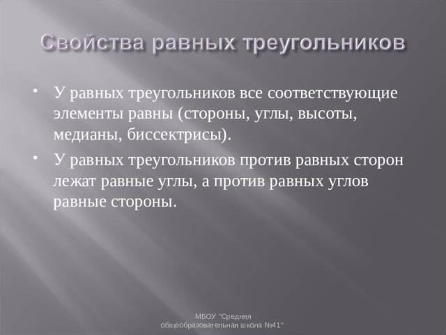 У равных треугольников все соответствующие элементы равны (стороны, углы, высоты, медианы, биссектрисы). У равных треугольников против равных сторон лежат равные углы, а против равных углов равные стороны.
