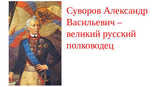 Суворов Александр Васильевич –  великий русский полководец 