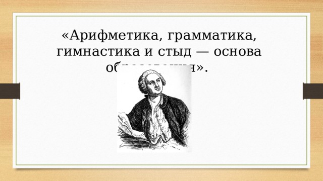 «Арифметика, грамматика, гимнастика и стыд — основа образования». 