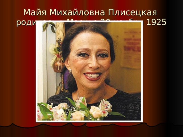 Майя Михайловна Плисецкая  родилась в Москве 20 ноября 1925 году   