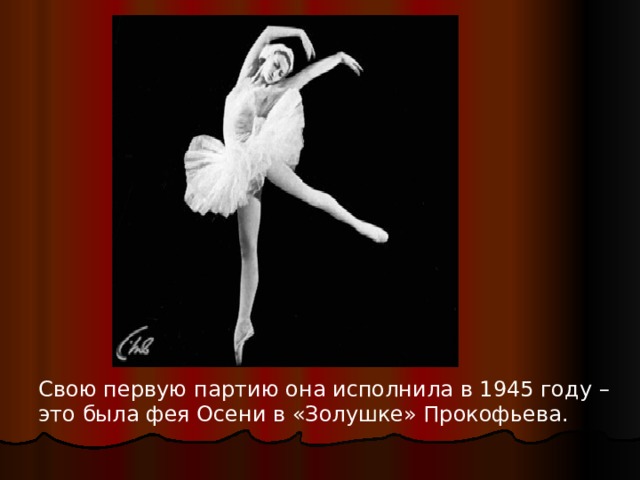 Свою первую партию она исполнила в 1945 году – это была фея Осени в «Золушке» Прокофьева. 