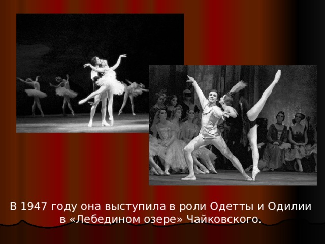 В 1947 году она выступила в роли Одетты и Одилии в «Лебедином озере» Чайковского.     