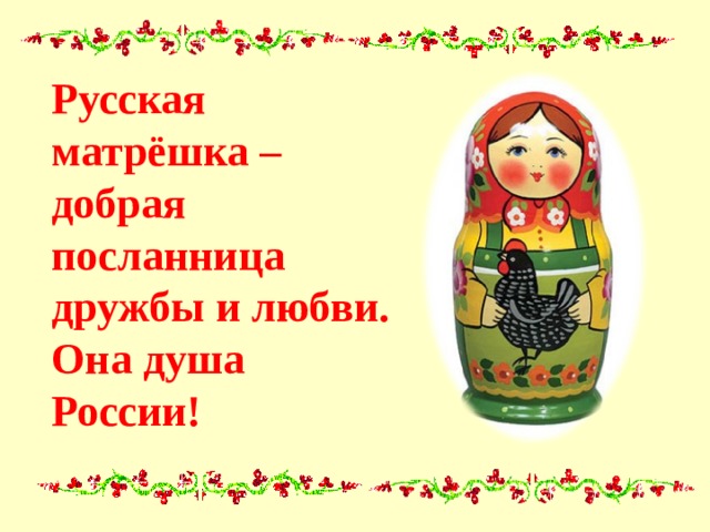 Русская матрёшка – добрая посланница дружбы и любви. Она душа России! 